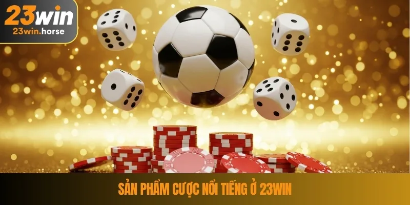 Sản phẩm cược nổi tiếng ở 23WIN