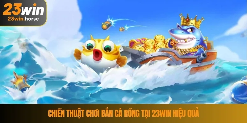 Chiến thuật chơi bắn cá rồng tại 23WIN hiệu quả