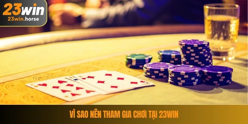 Vì sao nên tham gia chơi tại 23WIN
