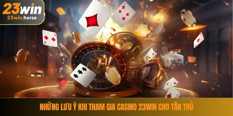 Casino 23WIN 4 Những lưu ý khi tham gia Casino 23WIN cho tân thủ