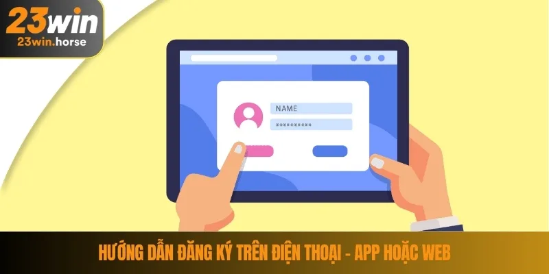 Đăng Ký 23WIN 3 Hướng dẫn đăng ký trên điện thoại – App hoặc web