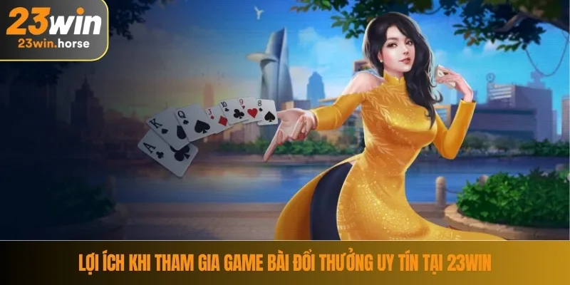 Lợi ích khi tham gia game bài đổi thưởng uy tín tại 23WIN