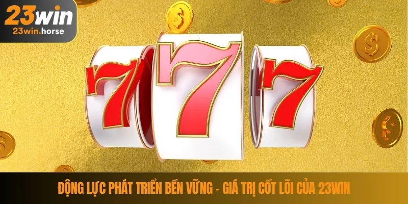 Giới Thiệu 23WIN 3 Động lực phát triển bền vững – giá trị cốt lõi của 23WIN