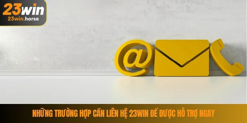 Liên Hệ 23WIN 3 Những trường hợp cần liên hệ 23WIN để được hỗ trợ ngay