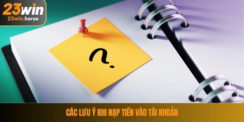 Nạp Tiền 23WIN 3 Các lưu ý khi nạp tiền vào tài khoản