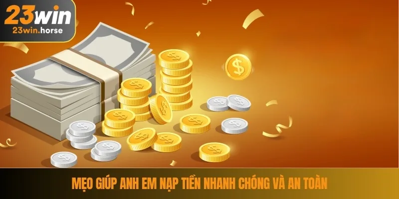 Nạp Tiền 23WIN 4 Mẹo giúp anh em nạp tiền nhanh chóng và an toàn
