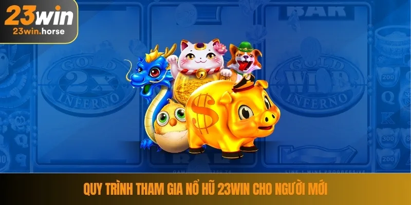Nổ hũ 23WIN 4 Quy trình tham gia nổ hũ 23WIN cho người mới