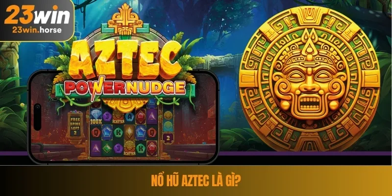 Nổ Hũ Aztec - Khám Phá Kho Báu Cổ Đại Tại Trò Chơi 23WIN 2 Nổ hũ Aztec Là Gì?