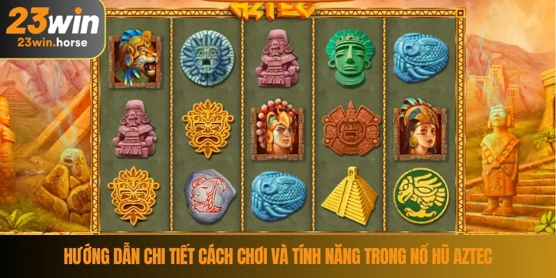 Nổ Hũ Aztec - Khám Phá Kho Báu Cổ Đại Tại Trò Chơi 23WIN 3 Hướng dẫn chi tiết cách chơi và tính năng trong nổ hũ Aztec