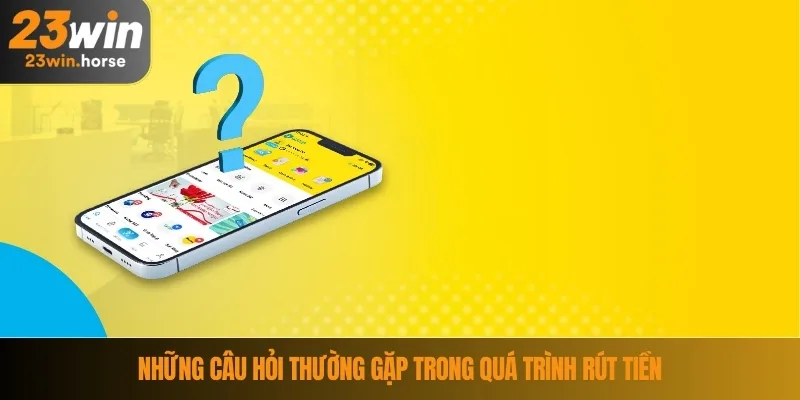 Rút Tiền 23WIN 4 Những câu hỏi thường gặp trong quá trình rút tiền