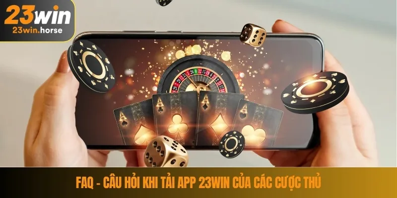 Tải App 23WIN 4 FAQ – Câu hỏi khi tải app 23WIN của các cược thủ