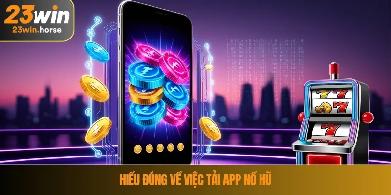 Tải App Nổ Hũ – Trải Nghiệm Tiện Lợi Chỉ Trong Vài Phút 2 Hiểu đúng về việc tải app nổ hũ