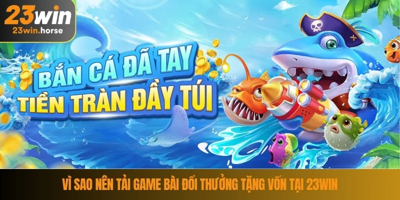 Tải Game Bài Đổi Thưởng Tặng Vốn - Cách Tải Và Nhận Ưu Đãi 4 Vì sao nên tải game bài đổi thưởng tặng vốn tại 23WIN