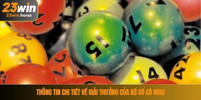 Xổ Số Cà Mau – Cơ Hội Đổi Đời Cho Người Chơi May Mắn 2 Thông tin chi tiết về giải thưởng của xổ số Cà Mau